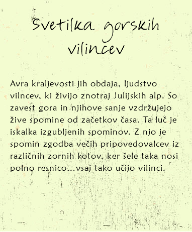 
Svetilka gorskih vilincev Avra kraljevosti jih obdaja, ljudstvo vilncev, ki živijo znotraj Julijskih alp. So zavest gora in njihove sanje vzdržujejo žive spomine od začetkov časa. Ta luč je iskalka izgubljenih spominov. Z njo je spomin zgodba večih pripovedovalcev iz različnih zornih kotov, ker šele taka nosi polno resnico…vsaj tako učijo vilinci. 