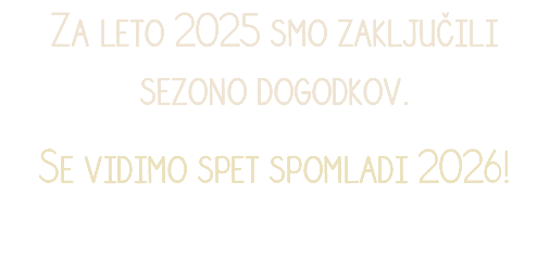 Za leto 2025 smo zaključili sezono dogodkov.
Se vidimo spet spomladi 2026!