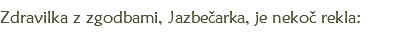 Zdravilka z zgodbami, Jazbečarka, je nekoč rekla: