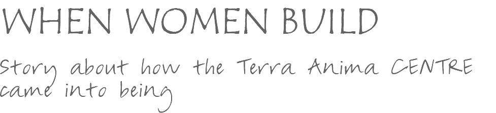 WHEN WOMEN BUILD Story about how the Terra Anima CENTRE came into being