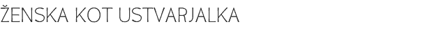 ŽENSKA KOT USTVARJALKA