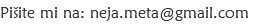 Pišite mi na: neja.meta@gmail.com