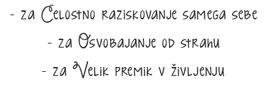 - za Celostno raziskovanje samega sebe
- za Osvobajanje od strahu
- za Velik premik v življenju
