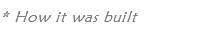 * How it was built
